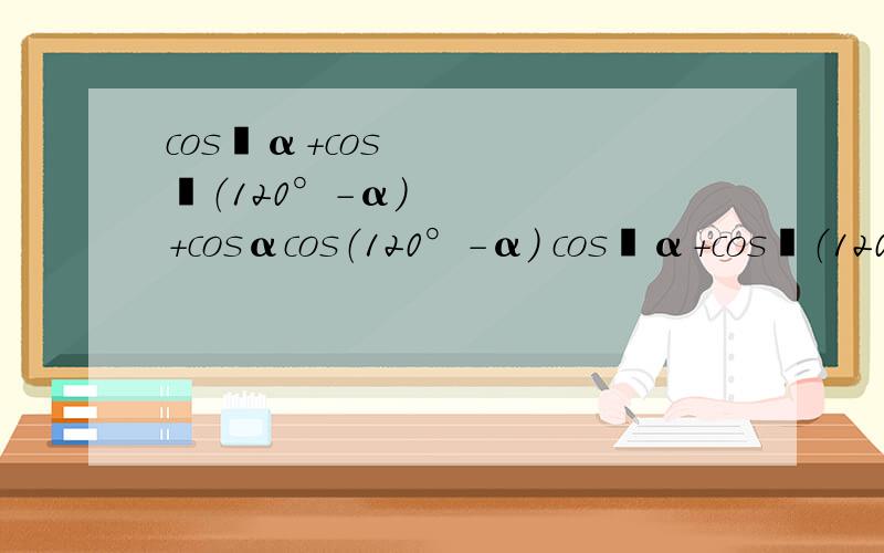 cos²α+cos²（120°-α）+cosαcos（120°-α） cos²α+cos²（120°-α）+cosαcos（120°-α）
