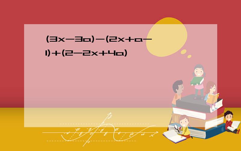(3x-3a)-(2x+a-1)+(2-2x+4a)