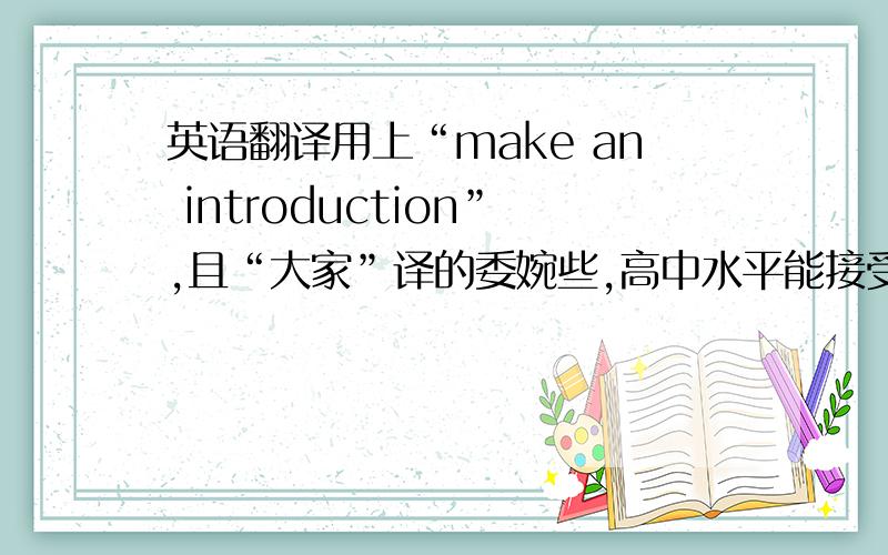 英语翻译用上“make an introduction”,且“大家”译的委婉些,高中水平能接受的