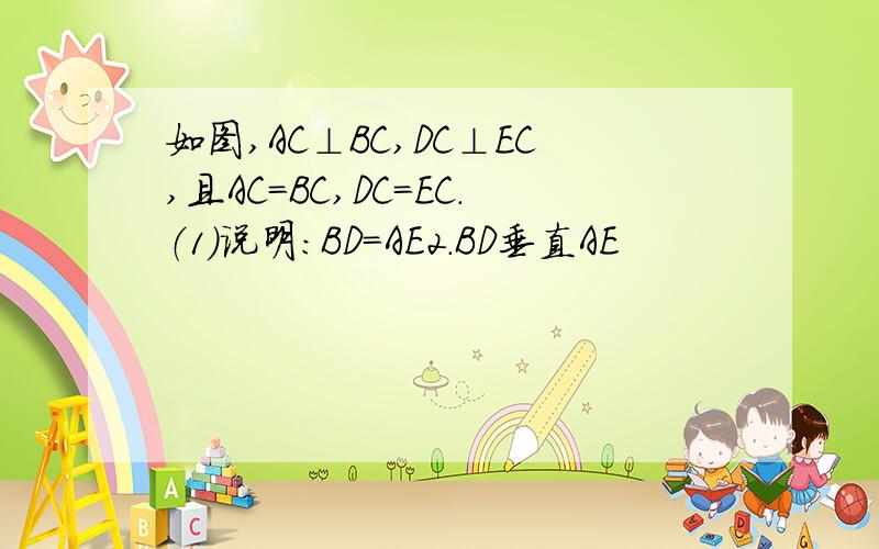 如图,AC⊥BC,DC⊥EC,且AC=BC,DC=EC.（1）说明：BD=AE2.BD垂直AE