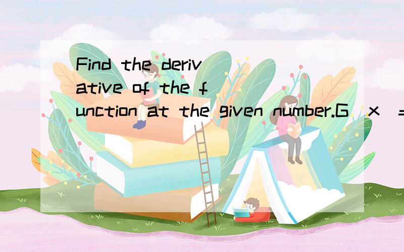 Find the derivative of the function at the given number.G(x)=4+7√x at 49G '(49)