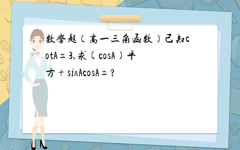数学题（高一三角函数）已知cotA=3,求(cosA)平方+sinAcosA=?
