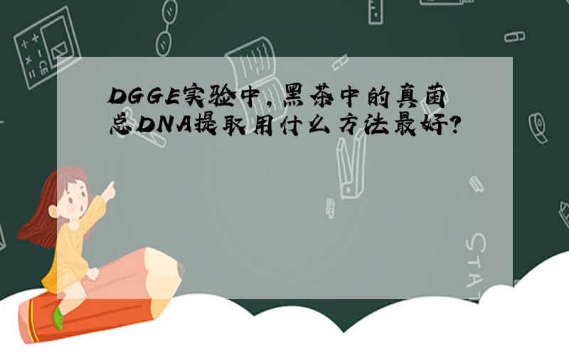 DGGE实验中,黑茶中的真菌总DNA提取用什么方法最好?