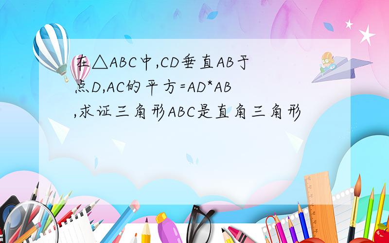 在△ABC中,CD垂直AB于点D,AC的平方=AD*AB,求证三角形ABC是直角三角形