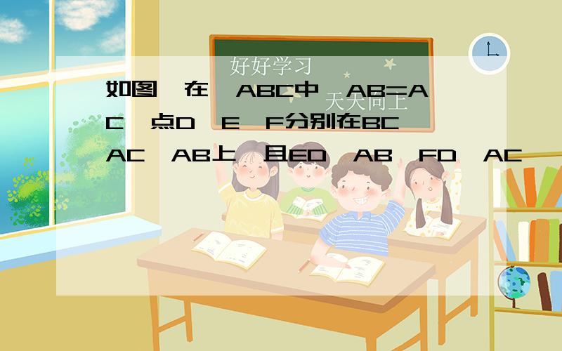 如图,在△ABC中,AB=AC,点D,E,F分别在BC,AC,AB上,且ED∥AB,FD∥AC,△FBD,△EDC分别是怎样的三角形