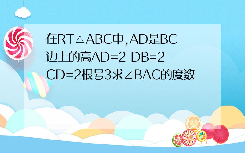 在RT△ABC中,AD是BC边上的高AD=2 DB=2 CD=2根号3求∠BAC的度数