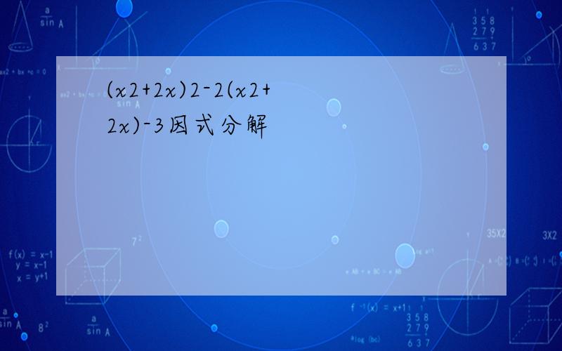 (x2+2x)2-2(x2+2x)-3因式分解