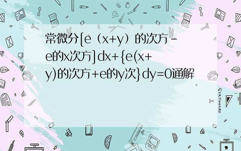 常微分[e（x+y）的次方-e的x次方]dx+{e(x+y)的次方+e的y次}dy=0通解