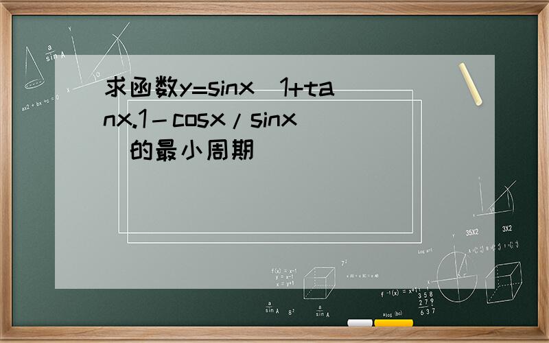求函数y=sinx(1+tanx.1－cosx/sinx)的最小周期