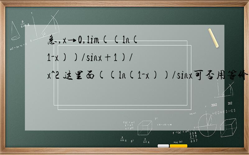 急,x→0,lim((ln(1-x))/sinx+1)/x^2 这里面((ln(1-x))/sinx可否用等价无穷小,或洛必达法则
