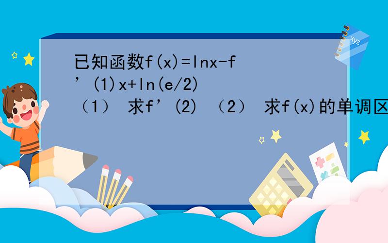 已知函数f(x)=lnx-f’(1)x+ln(e/2) （1） 求f’(2) （2） 求f(x)的单调区间和极值 （3） 设a≥1,函数g(x)=已知函数f(x)=lnx-f’(1)x+ln(e/2) （1） 求f’(2) （2） 求f(x)的单调区间和极值 （3） 设a≥1,函数g(x)=