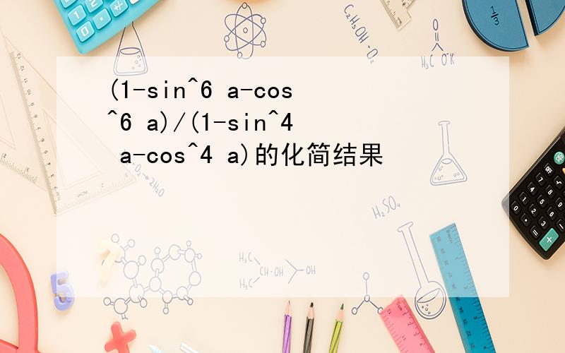 (1-sin^6 a-cos^6 a)/(1-sin^4 a-cos^4 a)的化简结果