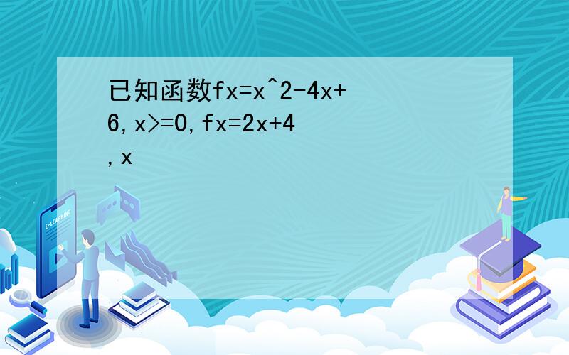 已知函数fx=x^2-4x+6,x>=0,fx=2x+4,x