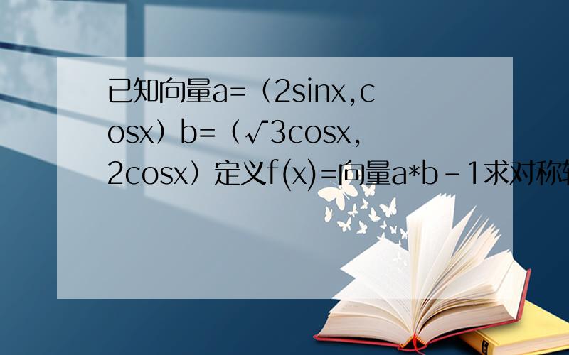 已知向量a=（2sinx,cosx）b=（√3cosx,2cosx）定义f(x)=向量a*b-1求对称轴.