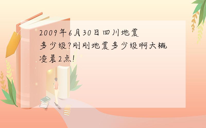 2009年6月30日四川地震多少级?刚刚地震多少级啊大概凌晨2点!