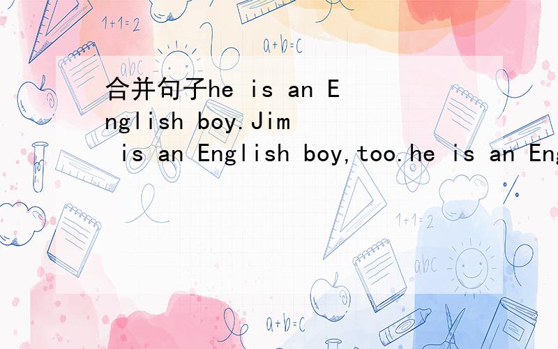 合并句子he is an English boy.Jim is an English boy,too.he is an English boy.____ ____Jim.