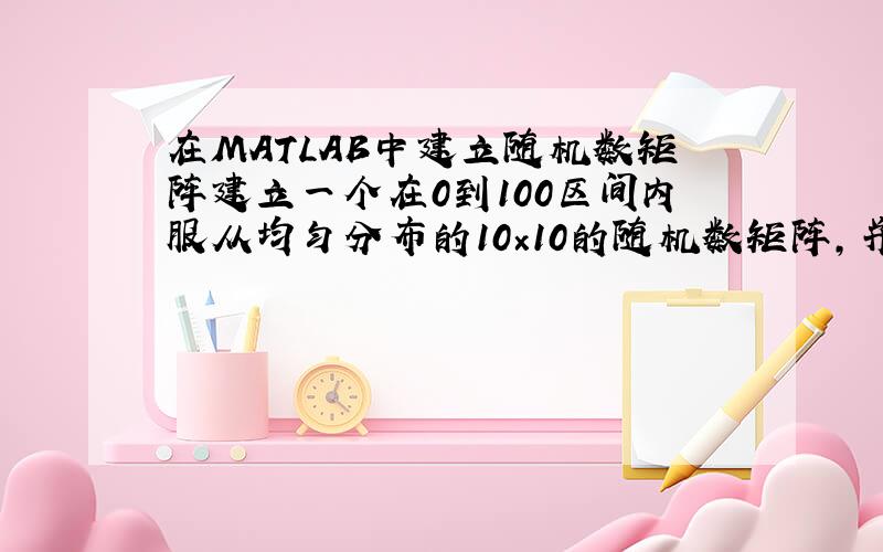 在MATLAB中建立随机数矩阵建立一个在0到100区间内服从均匀分布的10×10的随机数矩阵,并将其中大于40小于60的数用NaN替换.提示：先用rand(10,10)*100产生随机数矩阵,再利用逻辑数组作为下标获得