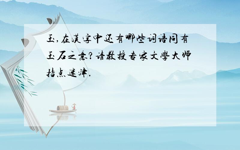 玉,在汉字中还有哪些词语同有玉石之意?请教授专家文学大师指点迷津.