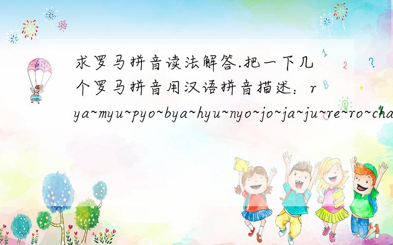 求罗马拼音读法解答.把一下几个罗马拼音用汉语拼音描述：rya~myu~pyo~bya~hyu~nyo~jo~ja~ju~re~ro~cha~chu 按这排列好,