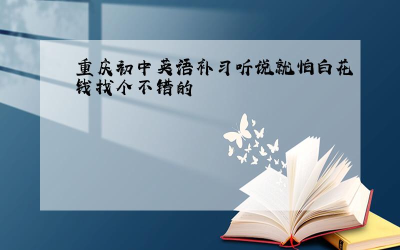 重庆初中英语补习听说就怕白花钱找个不错的
