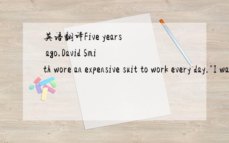 英语翻译Five years ago,David Smith wore an expensive suit to work every day.