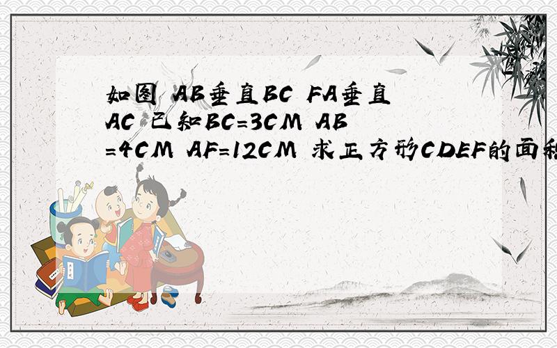 如图 AB垂直BC FA垂直AC 已知BC=3CM AB=4CM AF=12CM 求正方形CDEF的面积