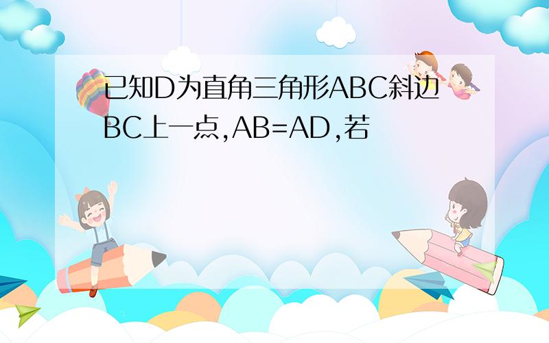 已知D为直角三角形ABC斜边BC上一点,AB=AD,若