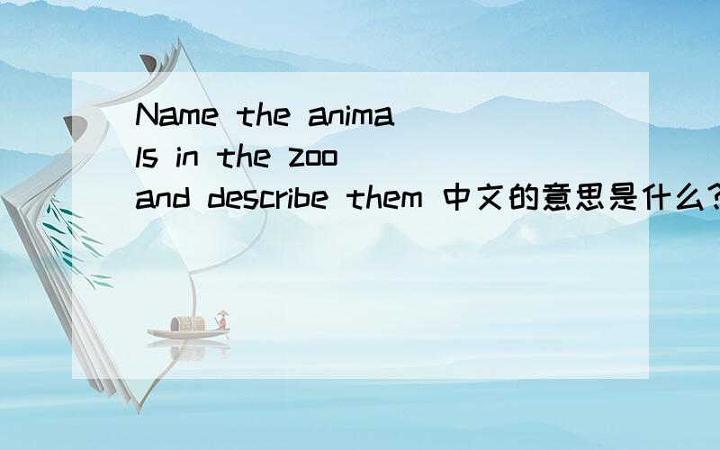 Name the animals in the zoo and describe them 中文的意思是什么?