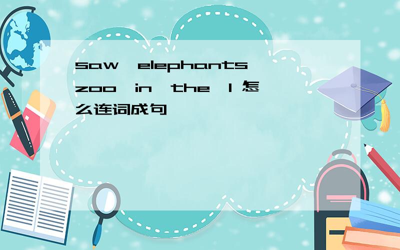 saw,elephants,zoo,in,the,l 怎么连词成句