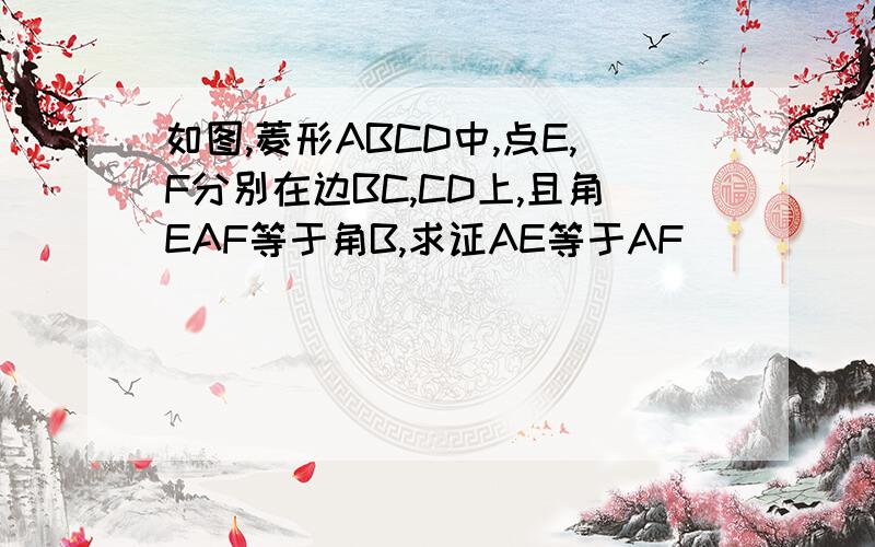 如图,菱形ABCD中,点E,F分别在边BC,CD上,且角EAF等于角B,求证AE等于AF