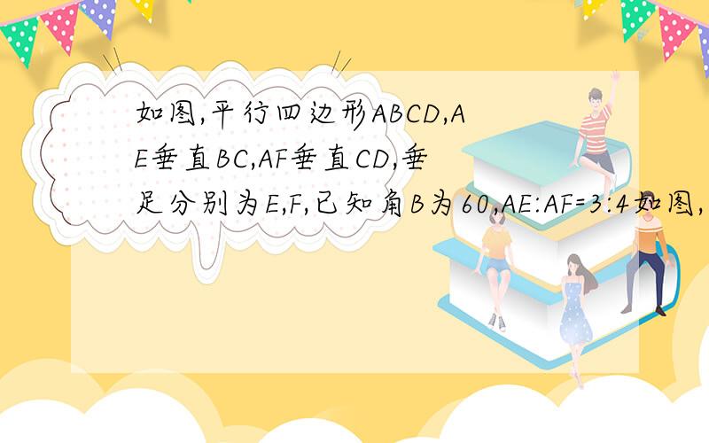 如图,平行四边形ABCD,AE垂直BC,AF垂直CD,垂足分别为E,F,已知角B为60,AE:AF=3:4如图,平行四边形ABCD,AE垂直BC,AF垂直CD,垂足分别为E,F,已知角B为60,AE:AF=3:4,平行四边形ABCD的周长为561、求证：BE+DE=CE+CF2、