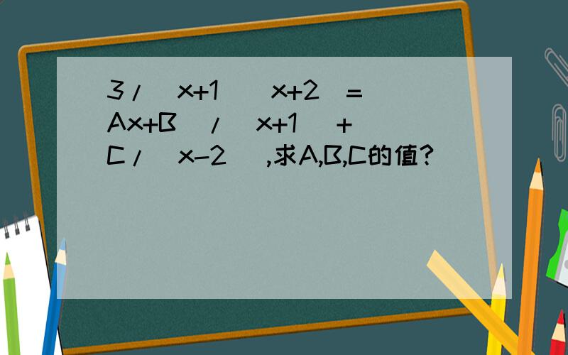 3/(x+1)(x+2)=(Ax+B)/(x+1) + C/(x-2) ,求A,B,C的值?