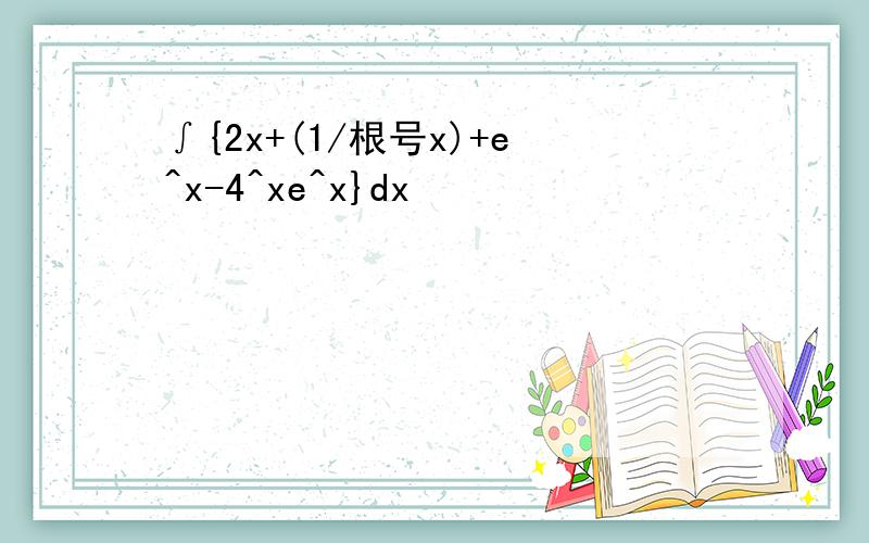 ∫{2x+(1/根号x)+e^x-4^xe^x}dx