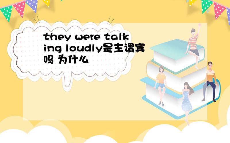 they were talking loudly是主谓宾吗 为什么