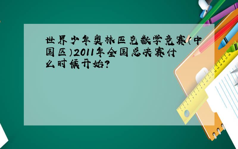 世界少年奥林匹克数学竞赛（中国区）2011年全国总决赛什么时候开始?
