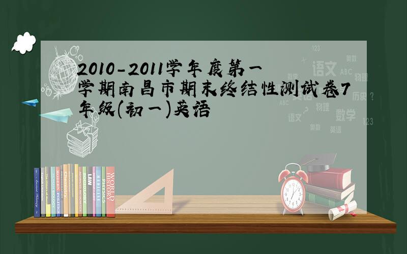 2010-2011学年度第一学期南昌市期末终结性测试卷7年级(初一)英语