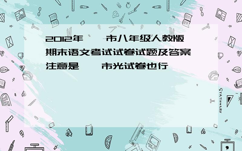 2012年邯郸市八年级人教版期末语文考试试卷试题及答案 注意是邯郸市光试卷也行