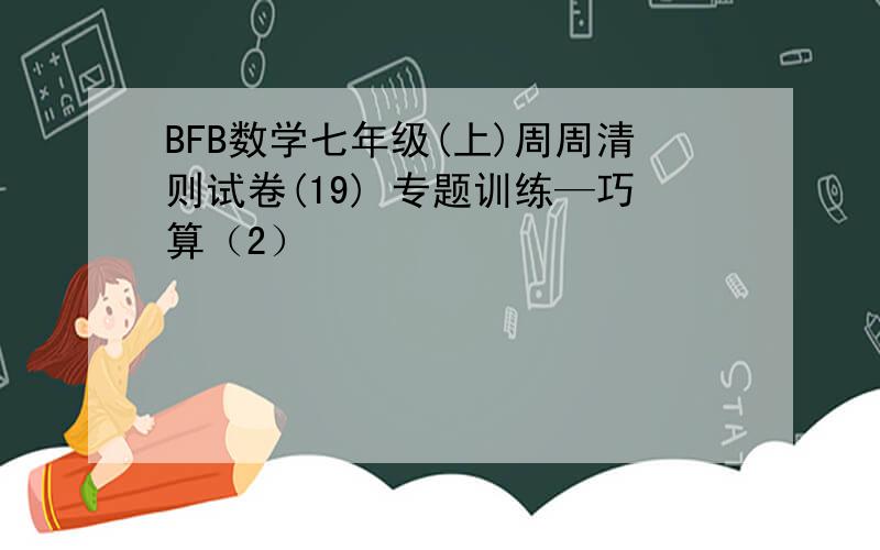 BFB数学七年级(上)周周清则试卷(19) 专题训练—巧算（2）