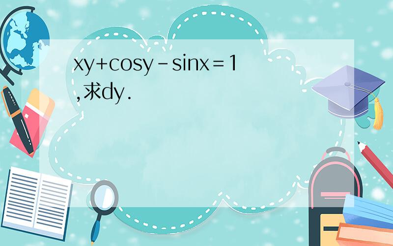 xy+cosy-sinx＝1,求dy.