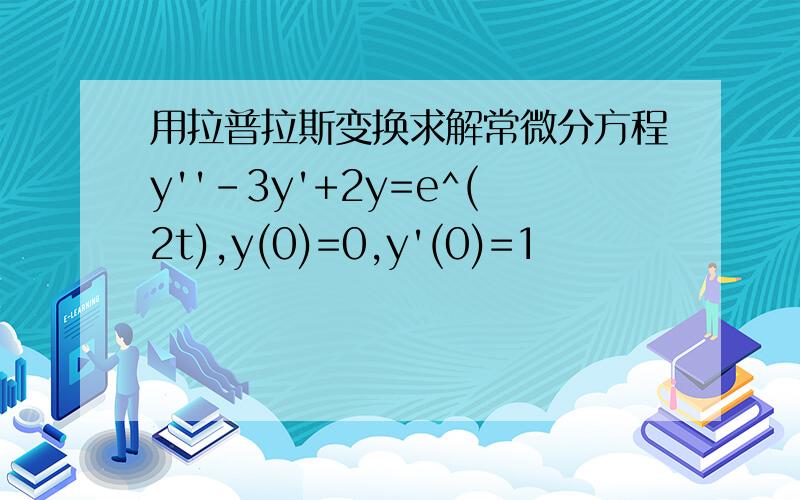 用拉普拉斯变换求解常微分方程y''-3y'+2y=e^(2t),y(0)=0,y'(0)=1