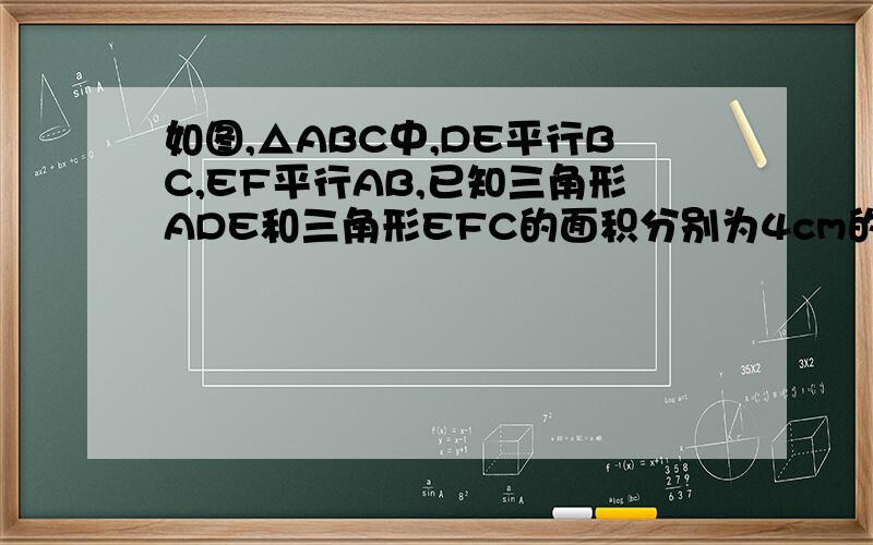 如图,△ABC中,DE平行BC,EF平行AB,已知三角形ADE和三角形EFC的面积分别为4cm的平方和9cm的平方.求三角形ABC的面积.