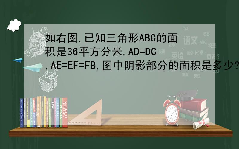 如右图,已知三角形ABC的面积是36平方分米,AD=DC,AE=EF=FB,图中阴影部分的面积是多少?
