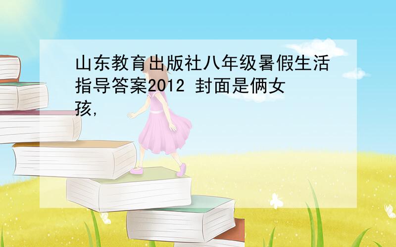 山东教育出版社八年级暑假生活指导答案2012 封面是俩女孩,