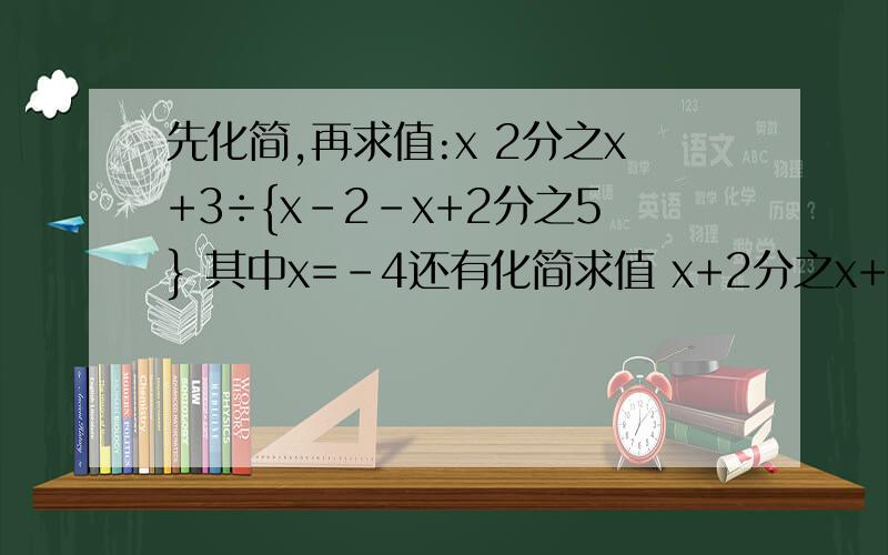先化简,再求值:x 2分之x+3÷{x-2-x+2分之5} 其中x=-4还有化简求值 x+2分之x+3÷{x-2-x+2分之5} 其中x=-4