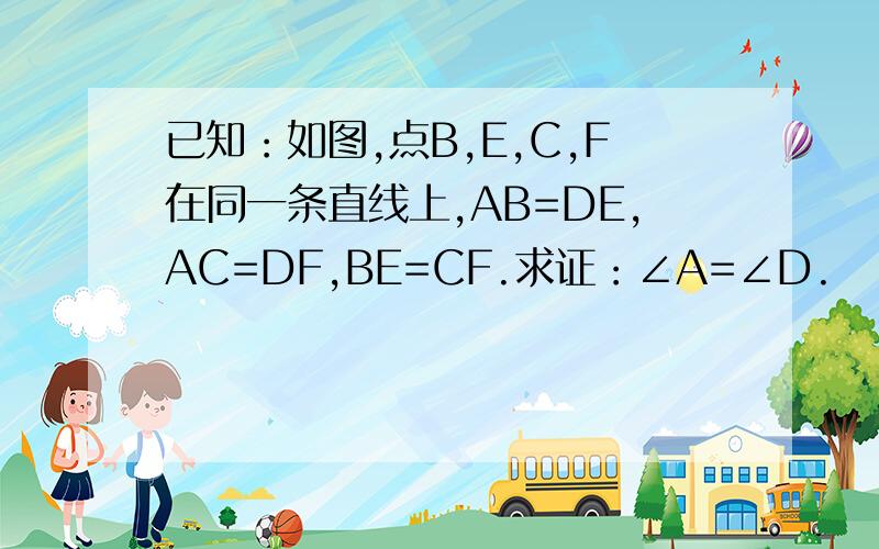 已知：如图,点B,E,C,F在同一条直线上,AB=DE,AC=DF,BE=CF.求证：∠A=∠D.