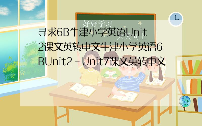 寻求6B牛津小学英语Unit2课文英转中文牛津小学英语6BUnit2-Unit7课文英转中文