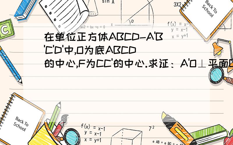在单位正方体ABCD-A'B'C'D'中,O为底ABCD的中心,F为CC'的中心.求证：A'O⊥平面BDF