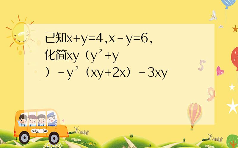 已知x+y=4,x-y=6,化简xy（y²+y）-y²（xy+2x）-3xy
