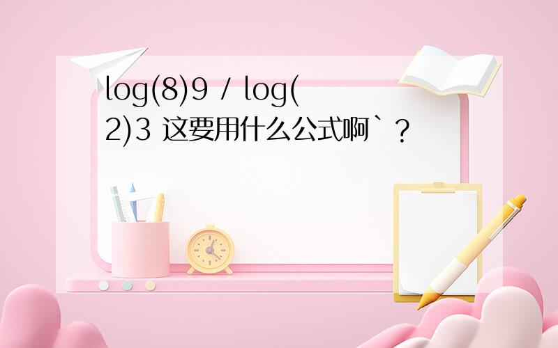 log(8)9 / log(2)3 这要用什么公式啊`?