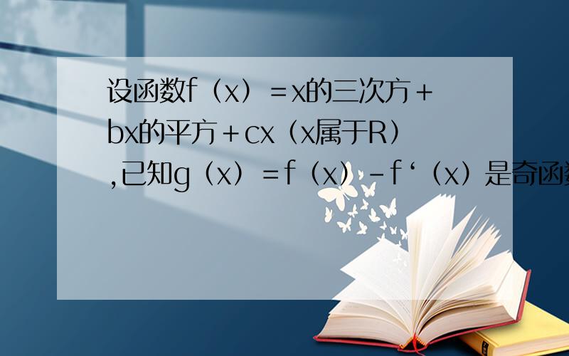 设函数f（x）＝x的三次方＋bx的平方＋cx（x属于R）,已知g（x）＝f（x）－f‘（x）是奇函数.求b,c的值.
